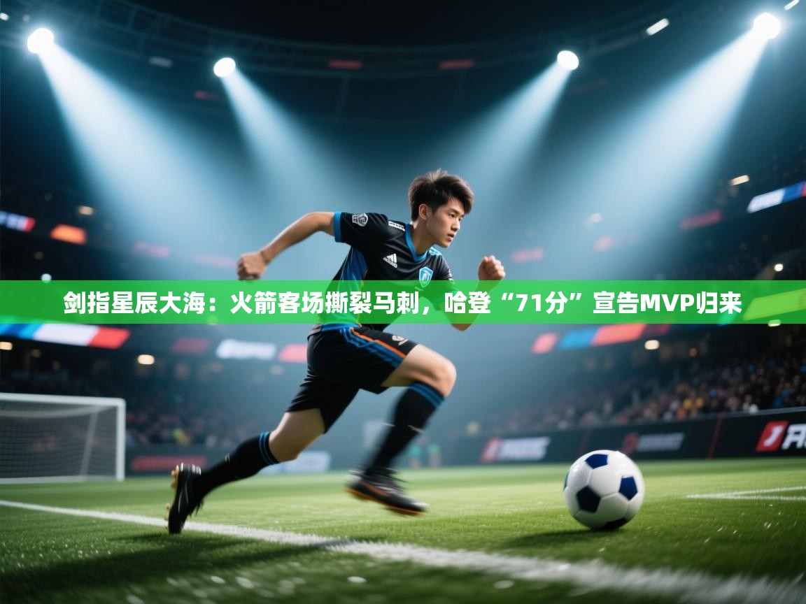 剑指星辰大海：火箭客场撕裂马刺，哈登“71分”宣告MVP归来  第1张