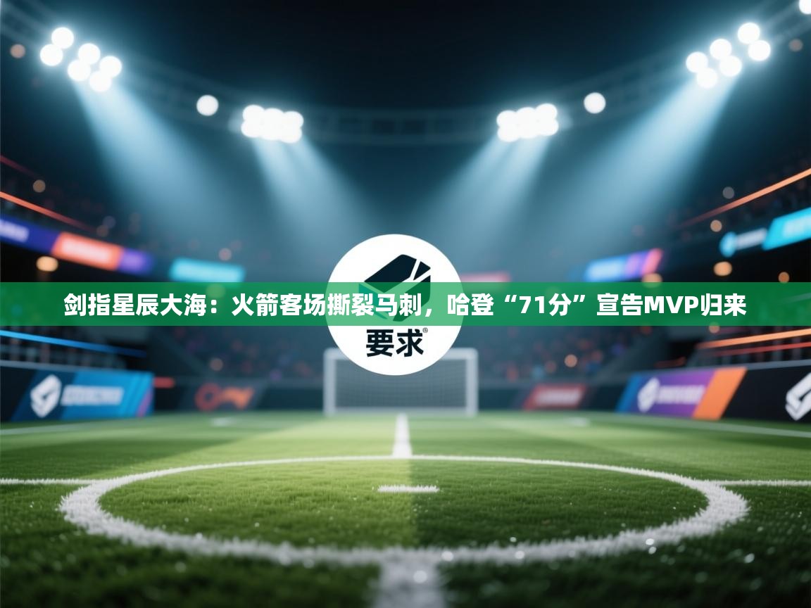 剑指星辰大海：火箭客场撕裂马刺，哈登“71分”宣告MVP归来  第2张