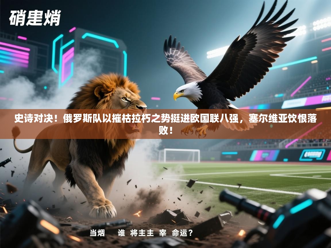 史诗对决！俄罗斯队以摧枯拉朽之势挺进欧国联八强，塞尔维亚饮恨落败！  第1张