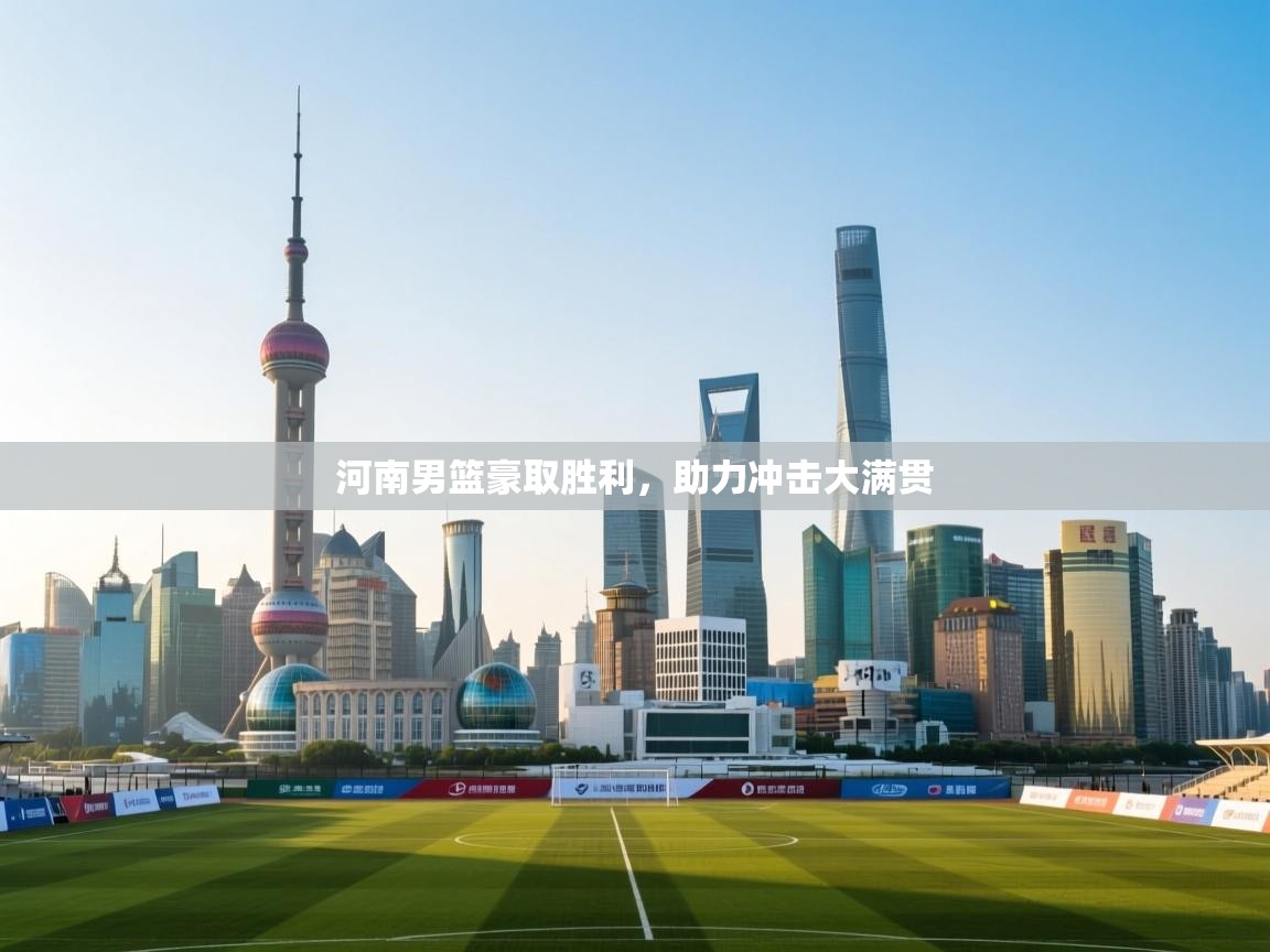 河南男篮豪取胜利,助力冲击大满贯 第2张